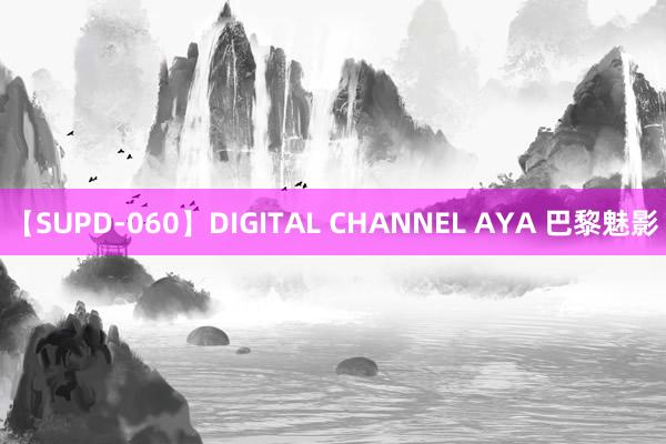 【SUPD-060】DIGITAL CHANNEL AYA 巴黎魅影