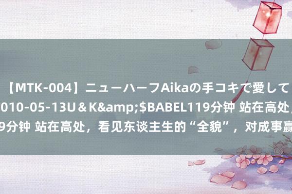 【MTK-004】ニューハーフAikaの手コキで愛して…。</a>2010-05-13U＆K&$BABEL119分钟 站在高处，看见东谈主生的“全貌”，对成事赢利有很大的价值