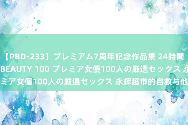 【PBD-233】プレミアム7周年記念作品集 24時間 PREMIUM STYLISH BEAUTY 100 プレミア女優100人の厳選セックス 永辉超市的自救与他救