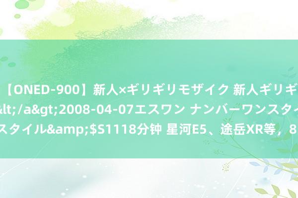 【ONED-900】新人×ギリギリモザイク 新人ギリギリモザイク Ami</a>2008-04-07エスワン ナンバーワンスタイル&$S1118分钟 星河E5、途岳XR等，8月买SUV不要错过这波新车