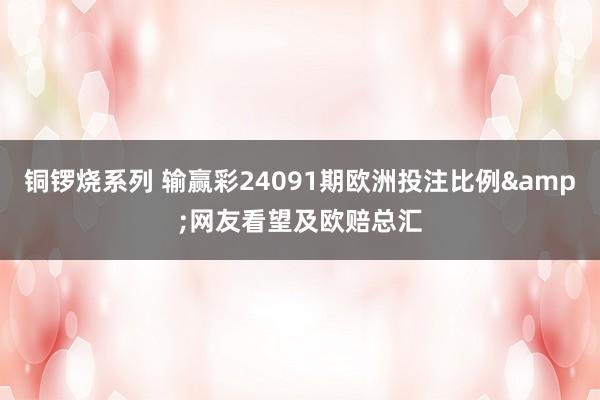 铜锣烧系列 输赢彩24091期欧洲投注比例&网友看望及欧赔总汇