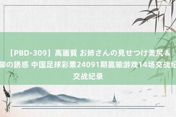 【PBD-309】高画質 お姉さんの見せつけ美尻＆美脚の誘惑 中国足球彩票24091期赢输游戏14场交战纪录