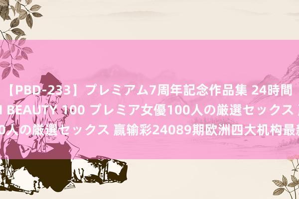 【PBD-233】プレミアム7周年記念作品集 24時間 PREMIUM STYLISH BEAUTY 100 プレミア女優100人の厳選セックス 赢输彩24089期欧洲四大机构最新赔率(17:00)