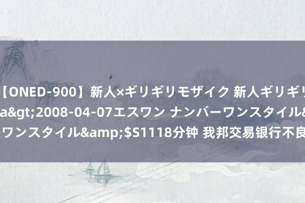 【ONED-900】新人×ギリギリモザイク 新人ギリギリモザイク Ami</a>2008-04-07エスワン ナンバーワンスタイル&$S1118分钟 我邦交易银行不良贷款率降至1.56%