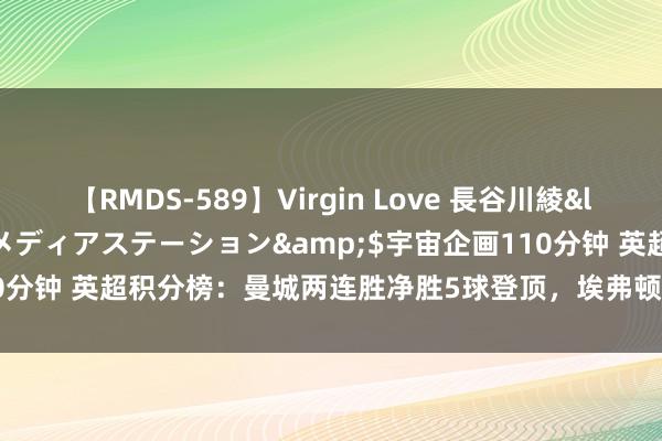 【RMDS-589】Virgin Love 長谷川綾</a>2010-05-17メディアステーション&$宇宙企画110分钟 英超积分榜：曼城两连胜净胜5球登顶，埃弗顿两场狂丢7球陆续垫底