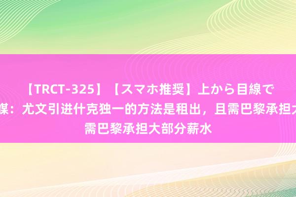 【TRCT-325】【スマホ推奨】上から目線で手コキ 意媒：尤文引进什克独一的方法是租出，且需巴黎承担大部分薪水