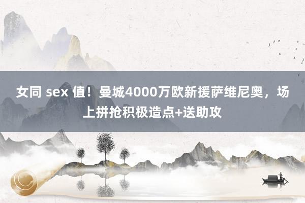 女同 sex 值！曼城4000万欧新援萨维尼奥，场上拼抢积极造点+送助攻