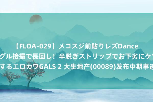 【FLOA-029】メコスジ前貼りレズDance オマ○コ喰い込みをローアングル接撮で長回し！半脱ぎストリップでお下劣にケツをシェイクするエロカワGALS 2 大生地产(00089)发布中期事迹 推动应占损失1.58亿港元 同比盈转亏