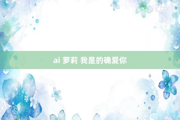 ai 萝莉 我是的确爱你