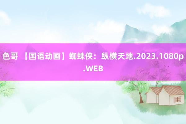 色哥 【国语动画】蜘蛛侠：纵横天地.2023.1080p.WEB