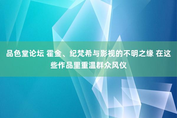 品色堂论坛 霍金、纪梵希与影视的不明之缘 在这些作品里重温群众风仪