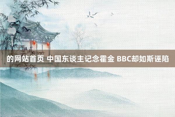 的网站首页 中国东谈主记念霍金 BBC却如斯诬陷