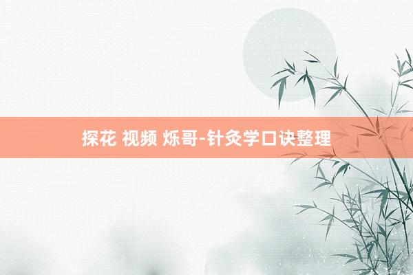 探花 视频 烁哥-针灸学口诀整理
